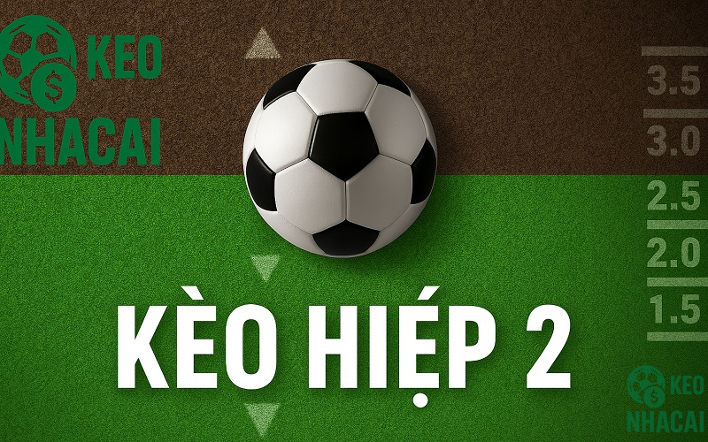 Kèo hiệp 2 là gì? Cách chơi kèo hiệp 2 hiệu quả 2025